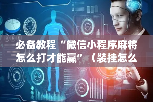 必备教程“微信小程序麻将怎么打才能赢”（装挂怎么安装)