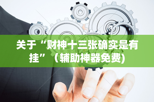 关于“财神十三张确实是有挂”（辅助神器免费)