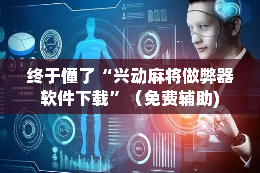 终于懂了“兴动麻将做弊器软件下载”（免费辅助)