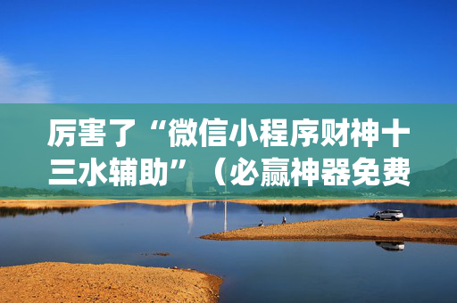 厉害了“微信小程序财神十三水辅助”（必赢神器免费安装)