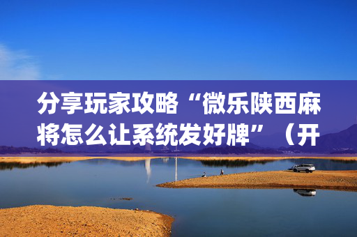 分享玩家攻略“微乐陕西麻将怎么让系统发好牌”（开挂辅助脚本)