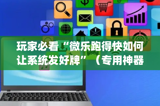 玩家必看“微乐跑得快如何让系统发好牌”（专用神器下载)
