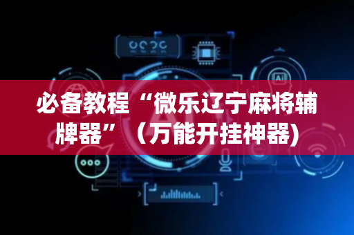 必备教程“微乐辽宁麻将辅牌器”（万能开挂神器)