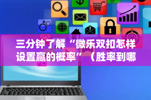 三分钟了解“微乐双扣怎样设置赢的概率”（胜率到哪调)
