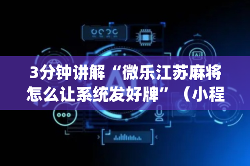3分钟讲解“微乐江苏麻将怎么让系统发好牌”（小程序控牌器)
