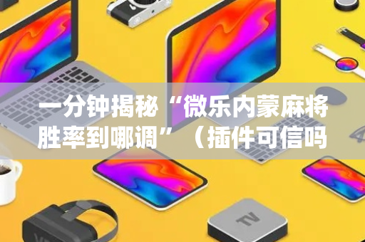 一分钟揭秘“微乐内蒙麻将胜率到哪调”（插件可信吗)