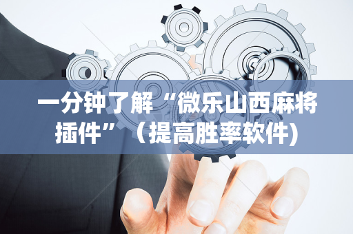 一分钟了解“微乐山西麻将插件”（提高胜率软件)