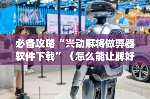 必备攻略“兴动麻将做弊器软件下载”（怎么能让牌好一点)