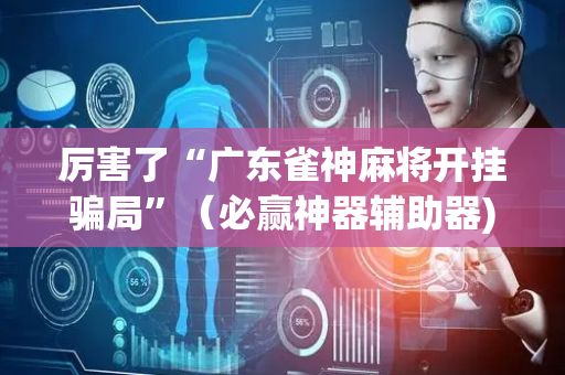 厉害了“广东雀神麻将开挂骗局”（必赢神器辅助器)