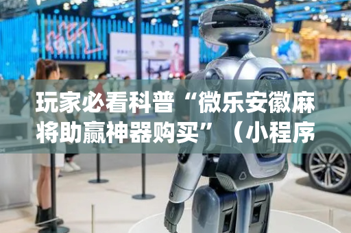 玩家必看科普“微乐安徽麻将助赢神器购买”（小程序必赢神器)