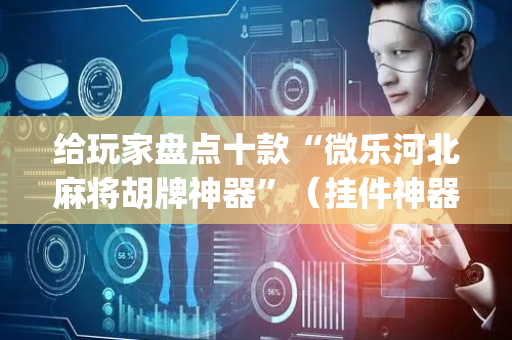 给玩家盘点十款“微乐河北麻将胡牌神器”（挂件神器)