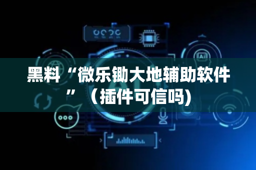 黑料“微乐锄大地辅助软件”（插件可信吗)