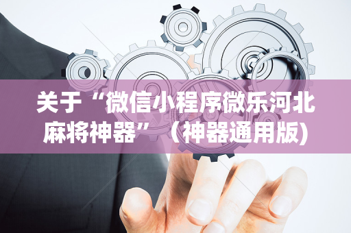 关于“微信小程序微乐河北麻将神器”（神器通用版)