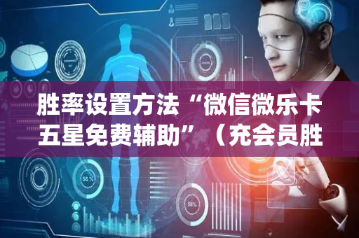 胜率设置方法“微信微乐卡五星免费辅助”（充会员胜率高)