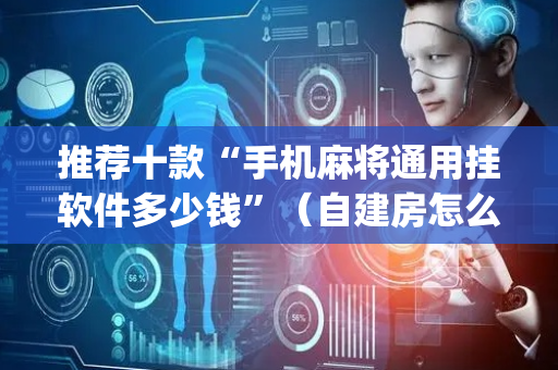 推荐十款“手机麻将通用挂软件多少钱”（自建房怎么拿好牌)