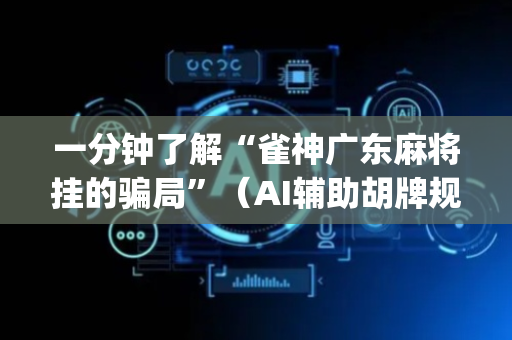 一分钟了解“雀神广东麻将挂的骗局”（AI辅助胡牌规则)