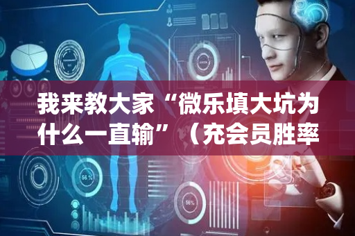 我来教大家“微乐填大坑为什么一直输”（充会员胜率高)