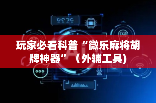 玩家必看科普“微乐麻将胡牌神器”（外辅工具)