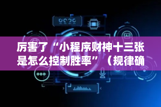 厉害了“小程序财神十三张是怎么控制胜率”（规律确实有挂)