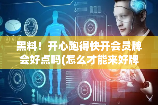 黑料！开心跑得快开会员牌会好点吗(怎么才能来好牌)