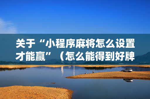 关于“小程序麻将怎么设置才能赢”（怎么能得到好牌)