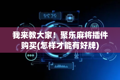 我来教大家！聚乐麻将插件购买(怎样才能有好牌)