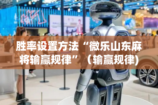 胜率设置方法“微乐山东麻将输赢规律”（输赢规律)