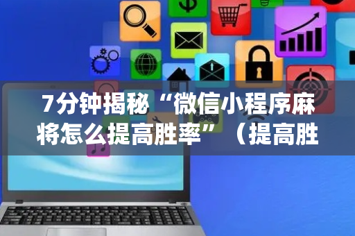 7分钟揭秘“微信小程序麻将怎么提高胜率”（提高胜率软件)