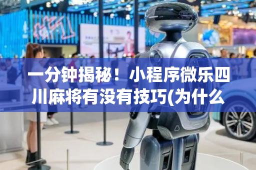 一分钟揭秘！小程序微乐四川麻将有没有技巧(为什么老是输)
