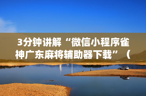 3分钟讲解“微信小程序雀神广东麻将辅助器下载”（小程序必赢神器)