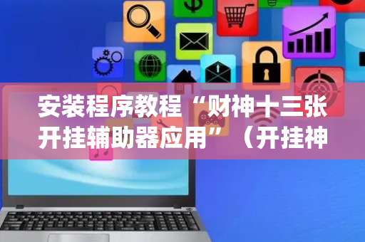 安装程序教程“财神十三张开挂辅助器应用”（开挂神器下载)