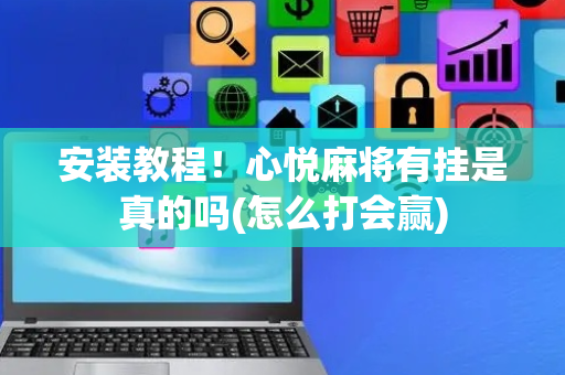 安装教程！心悦麻将有挂是真的吗(怎么打会赢)