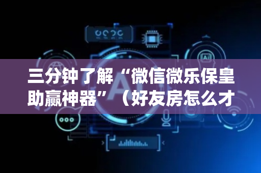 三分钟了解“微信微乐保皇助赢神器”（好友房怎么才能赢)
