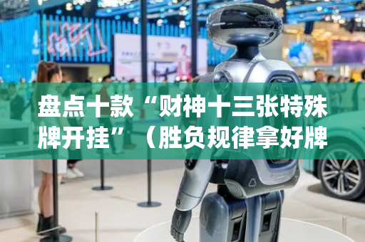盘点十款“财神十三张特殊牌开挂”（胜负规律拿好牌)