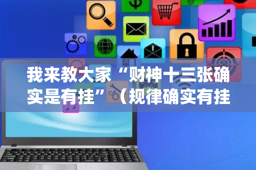 我来教大家“财神十三张确实是有挂”（规律确实有挂)