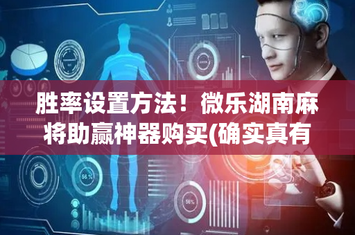 胜率设置方法！微乐湖南麻将助赢神器购买(确实真有挂)
