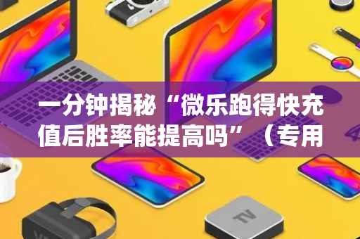 一分钟揭秘“微乐跑得快充值后胜率能提高吗”（专用神器)
