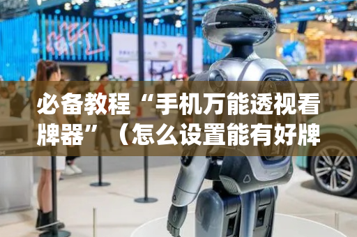 必备教程“手机万能透视看牌器”（怎么设置能有好牌)