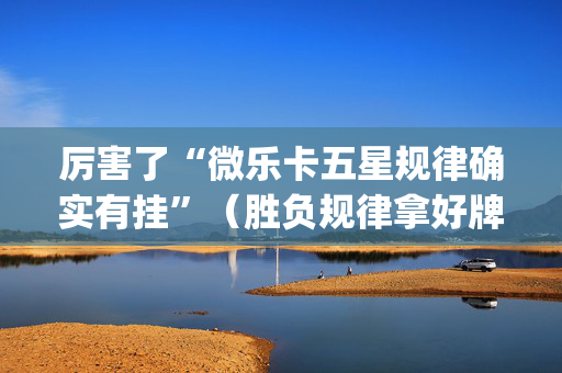 厉害了“微乐卡五星规律确实有挂”（胜负规律拿好牌)