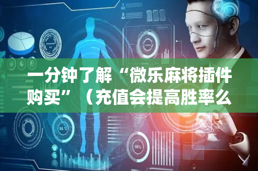 一分钟了解“微乐麻将插件购买”（充值会提高胜率么)
