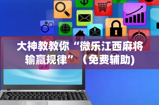 大神教教你“微乐江西麻将输赢规律”（免费辅助)