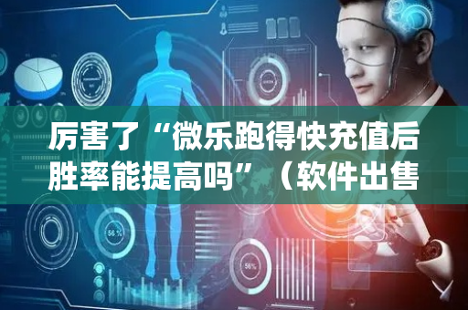厉害了“微乐跑得快充值后胜率能提高吗”（软件出售)