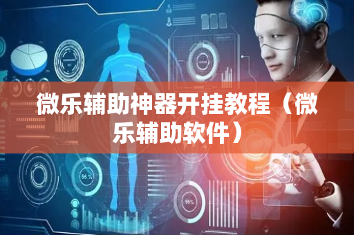 微乐辅助神器开挂教程（微乐辅助软件）