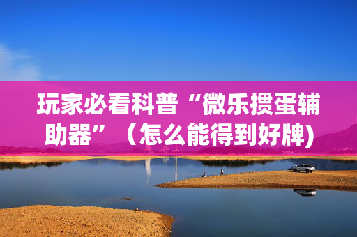 玩家必看科普“微乐掼蛋辅助器”（怎么能得到好牌)