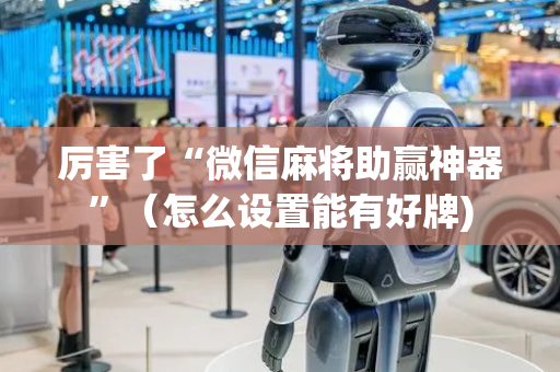 厉害了“微信麻将助赢神器”（怎么设置能有好牌)