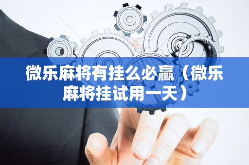 微乐麻将有挂么必赢（微乐麻将挂试用一天）