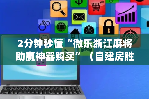 2分钟秒懂“微乐浙江麻将助赢神器购买”（自建房胜负规律)