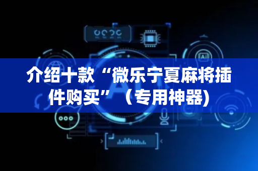 介绍十款“微乐宁夏麻将插件购买”（专用神器)