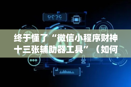 终于懂了“微信小程序财神十三张辅助器工具”（如何让系统发好牌)