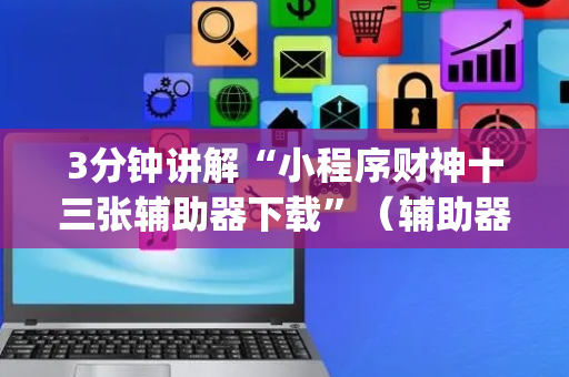 3分钟讲解“小程序财神十三张辅助器下载”（辅助器下载)